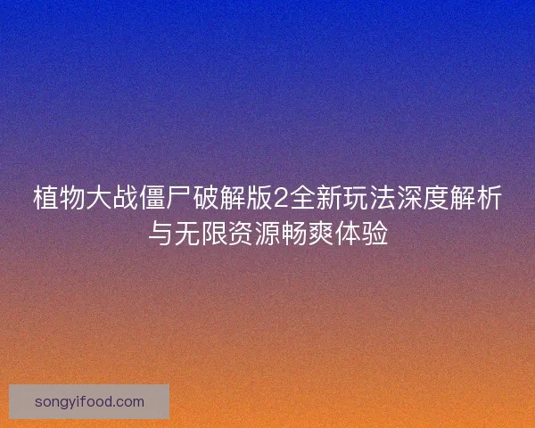植物大战僵尸破解版2全新玩法深度解析与无限资源畅爽体验
