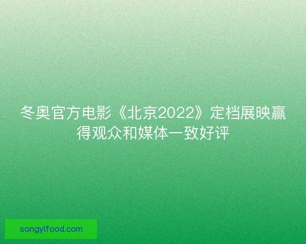 冬奥官方电影《北京2022》定档展映赢得观众和媒体一致好评