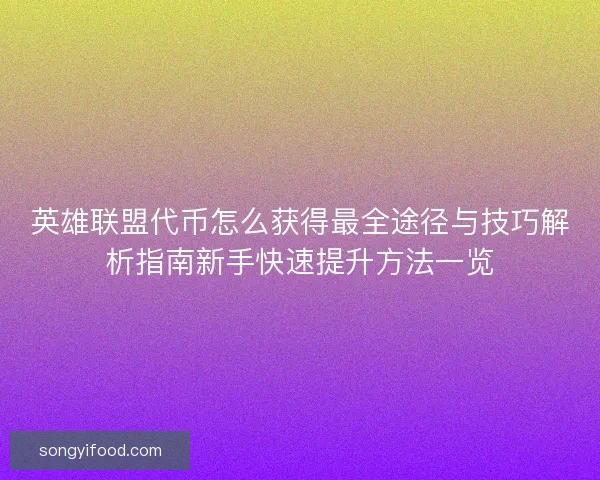 英雄联盟代币怎么获得最全途径与技巧解析指南新手快速提升方法一览