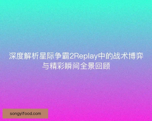 深度解析星际争霸2Replay中的战术博弈与精彩瞬间全景回顾