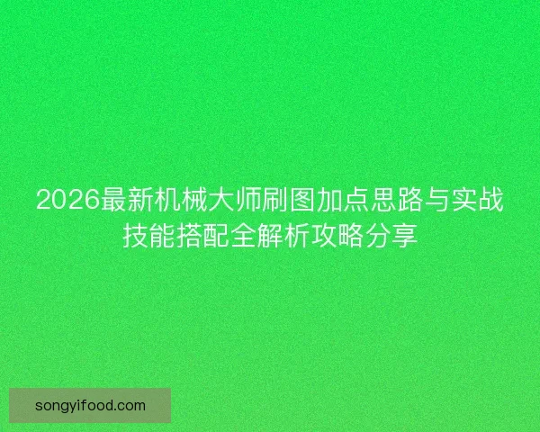 2026最新机械大师刷图加点思路与实战技能搭配全解析攻略分享